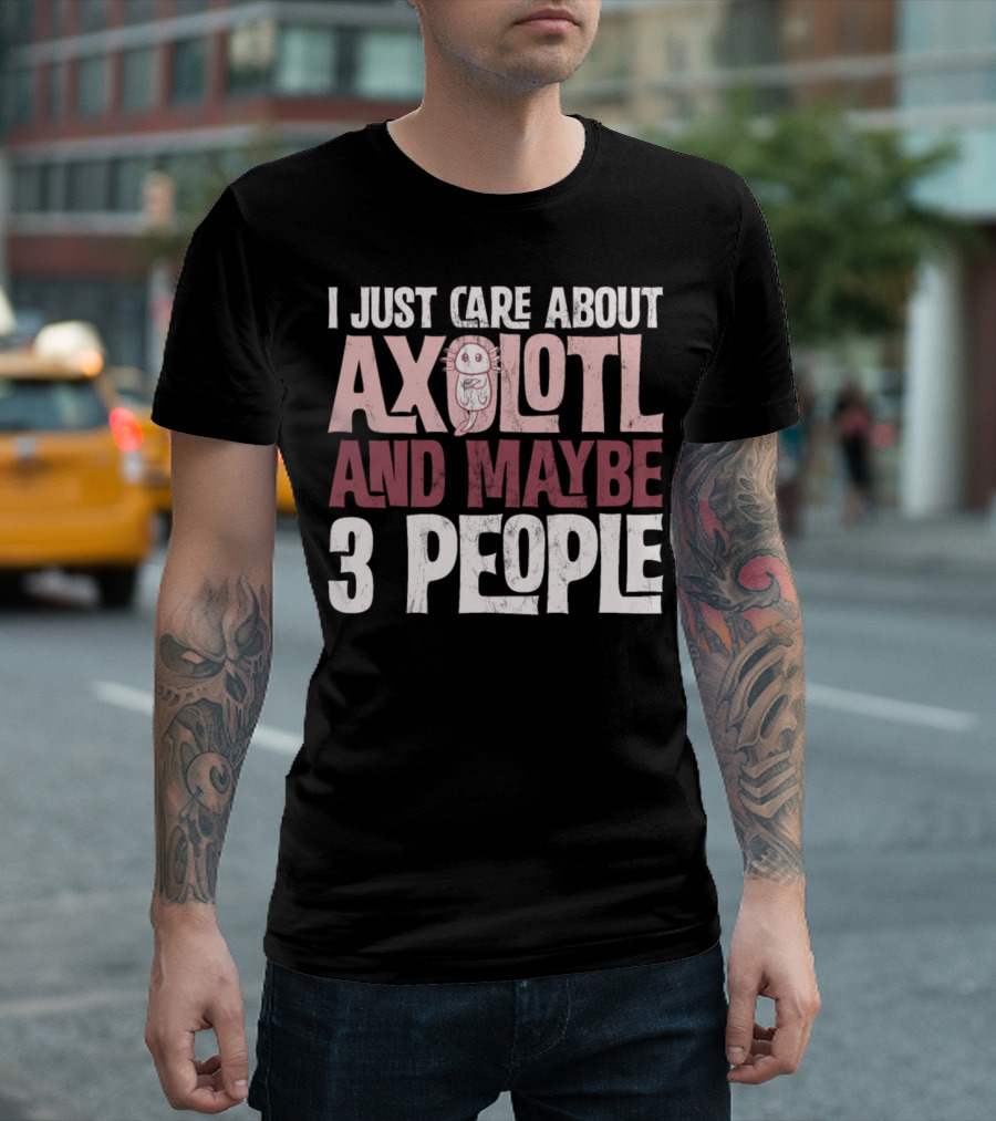 I Just Care About Axolotl And Maybe 3 People T-Shirt