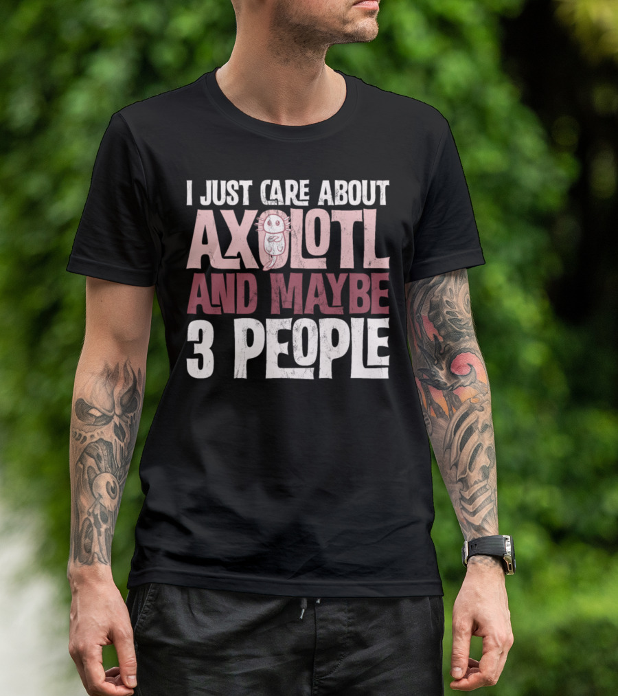 I Just Care About Axolotl And Maybe 3 People T-Shirt