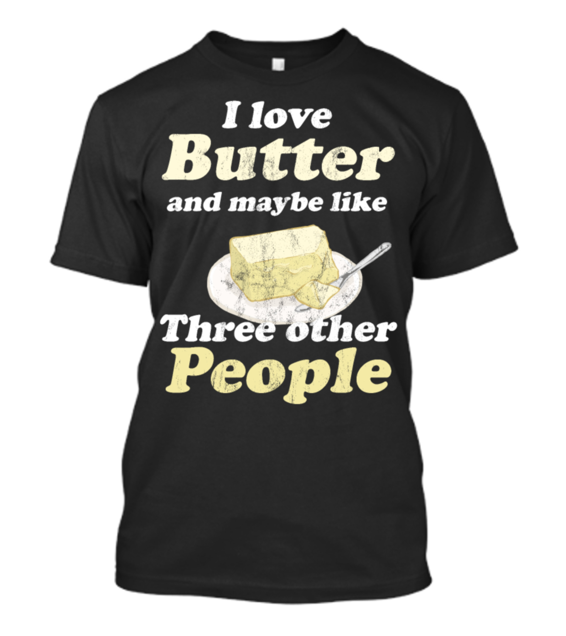 I Love Butter And Maybe Like Three Other People T-Shirt