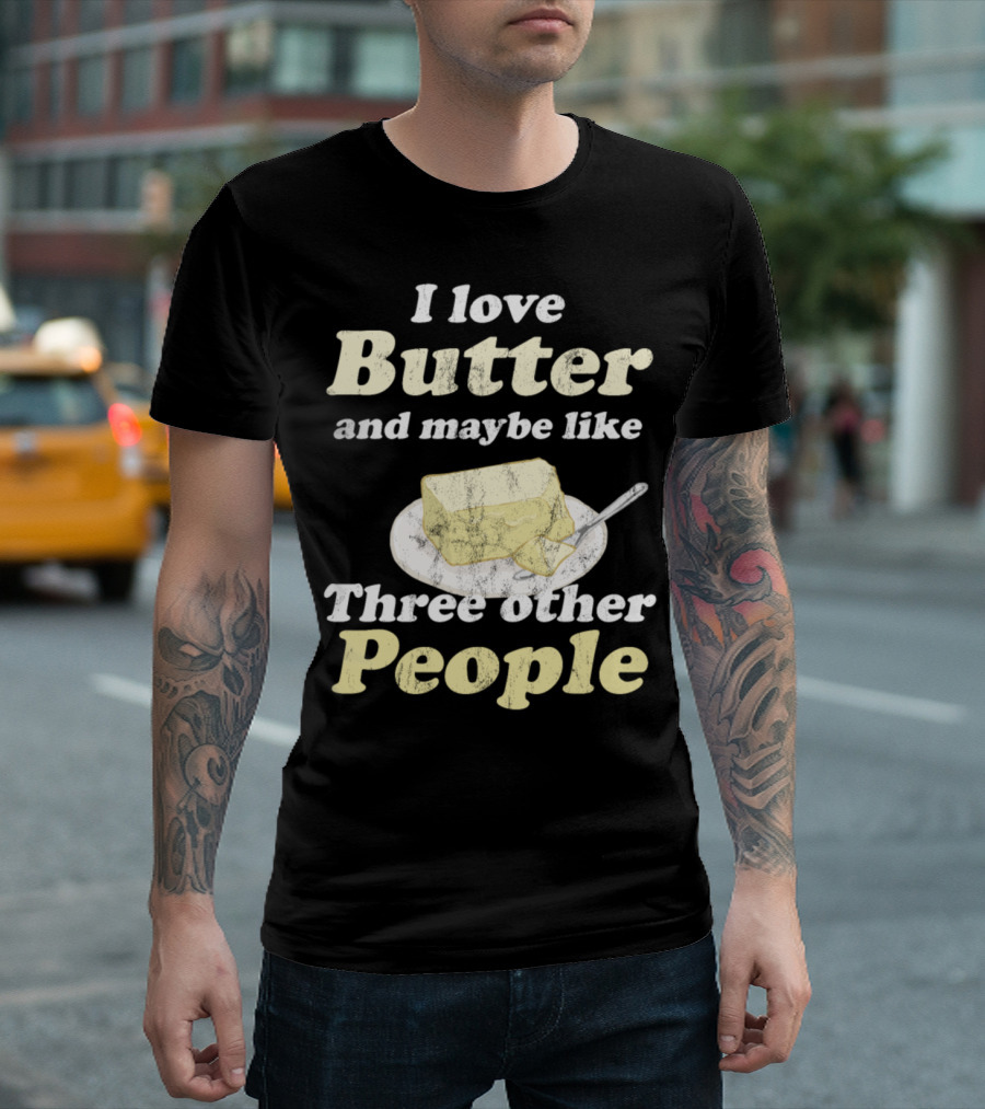 I Love Butter And Maybe Like Three Other People T-Shirt