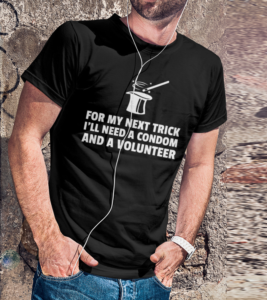 For My Next Trick I'll Need A Condom And A Volunteer Magic Wand Hat T-Shirt