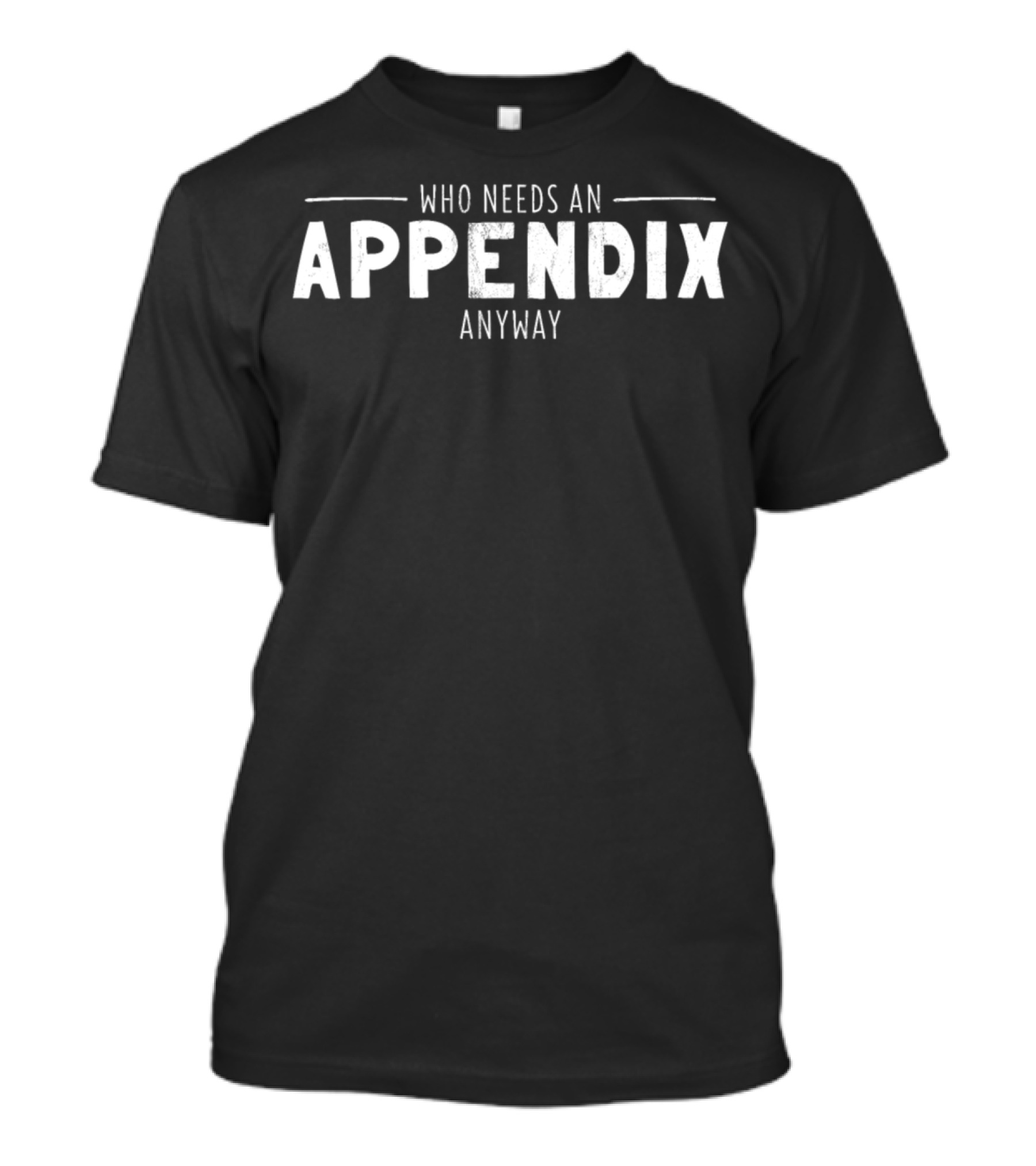 Who Needs An Appendix Anyway Funny Appendix Removal Surgery Appendectomy T-Shirt