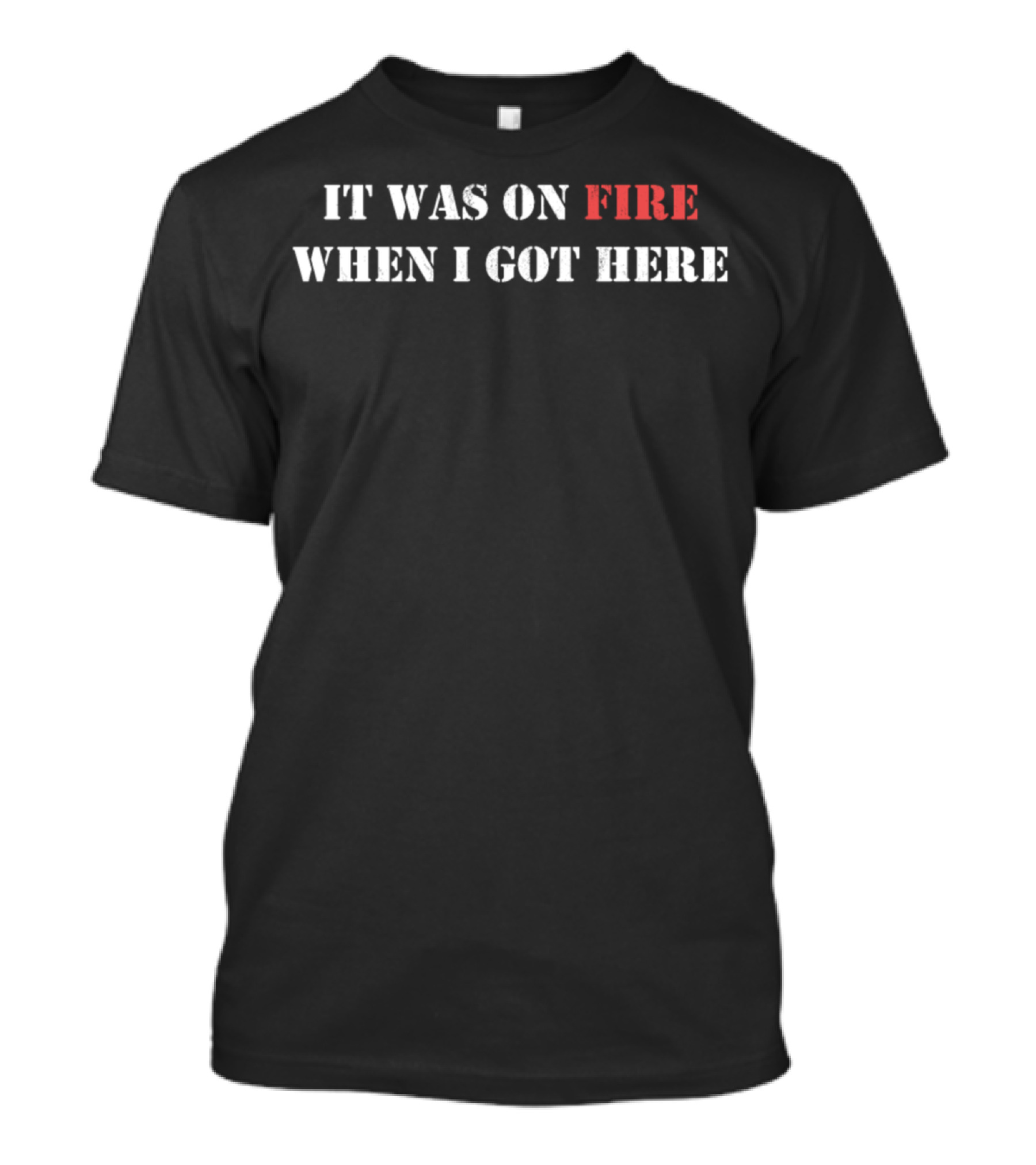 Funny It Was On Fire When I Got Here Pyro Humor T-Shirt