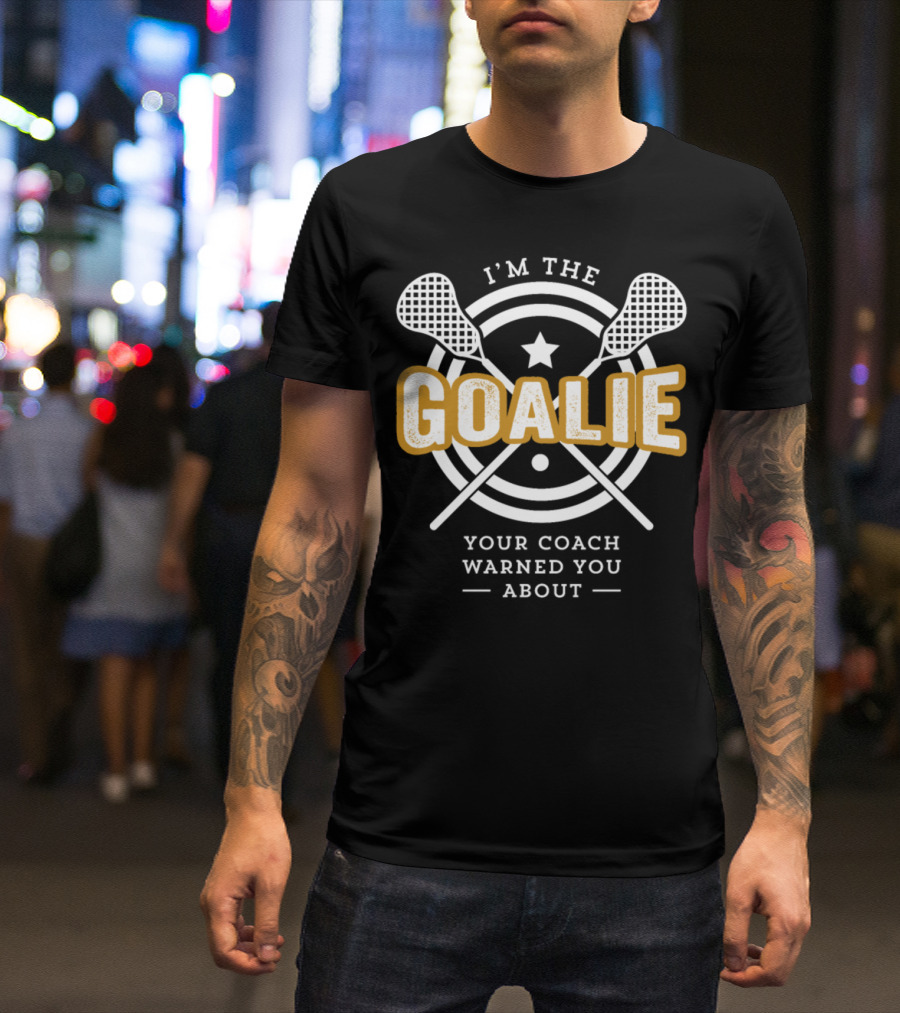 I'm The Goalie Your Coach Warned You About Lacrosse Print T-Shirt