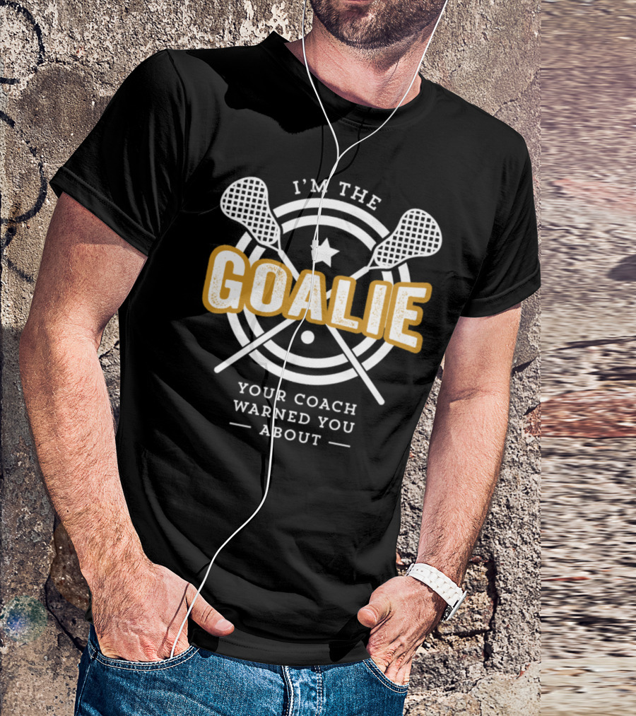 I'm The Goalie Your Coach Warned You About Lacrosse Print T-Shirt