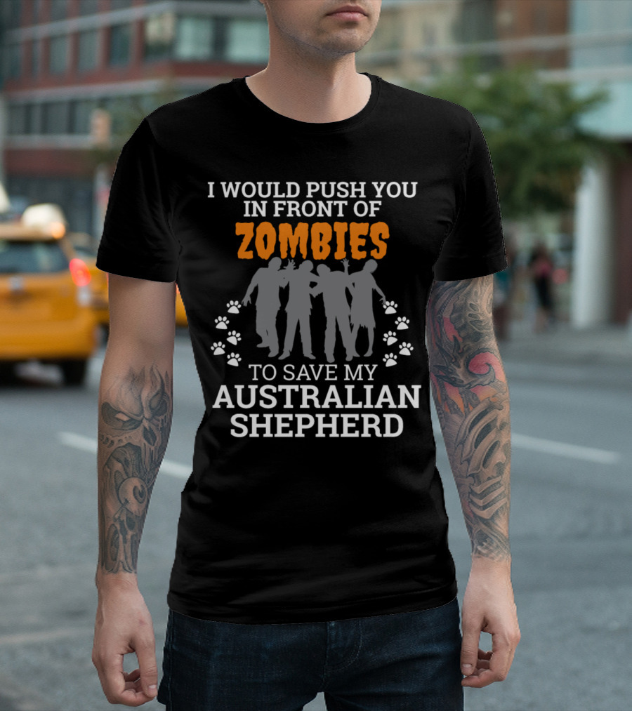I Would Push You In Front Of Zombies To Save My Australian Shepherd T-Shirt