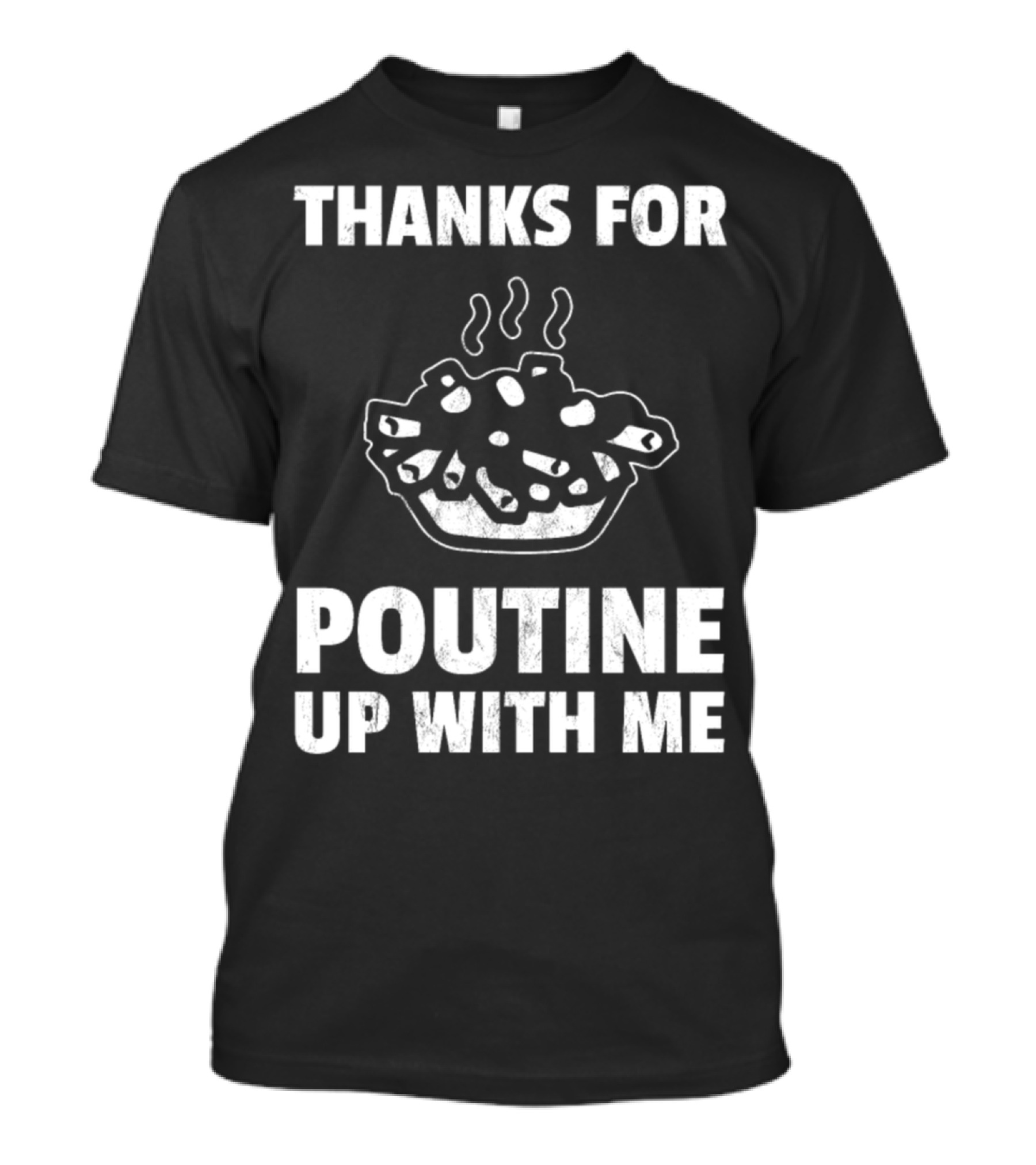 Thanks For Poutine Up With Me Funny Poutine Graphic With Steaming Poutine Bowl T-Shirt
