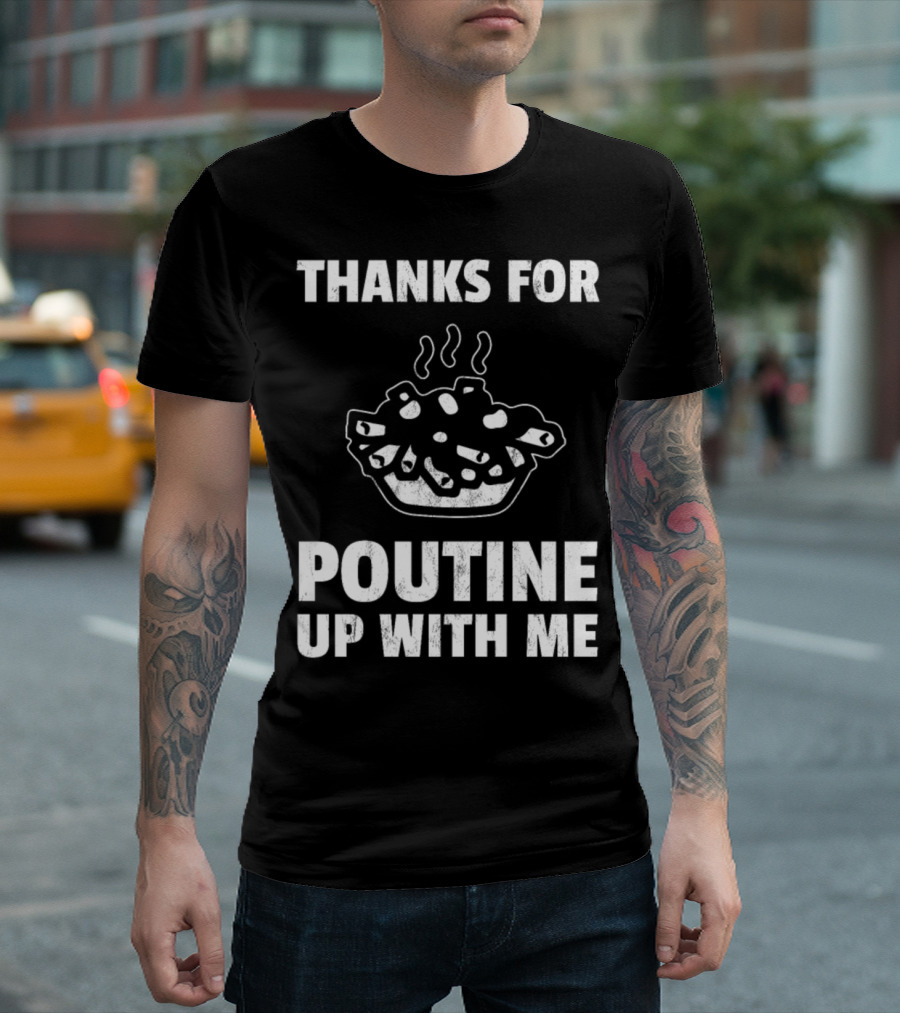 Thanks For Poutine Up With Me Funny Poutine Graphic With Steaming Poutine Bowl T-Shirt