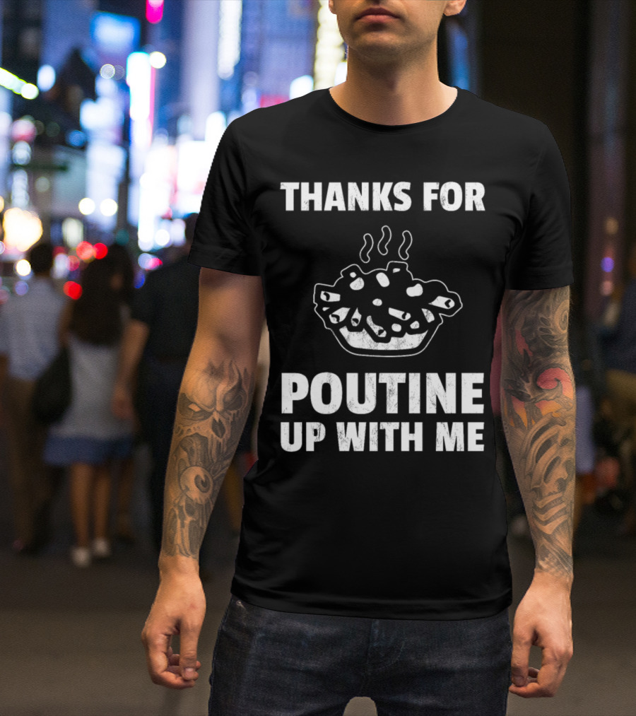 Thanks For Poutine Up With Me Funny Poutine Graphic With Steaming Poutine Bowl T-Shirt