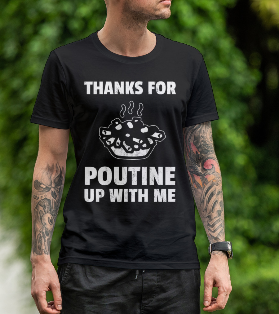Thanks For Poutine Up With Me Funny Poutine Graphic With Steaming Poutine Bowl T-Shirt