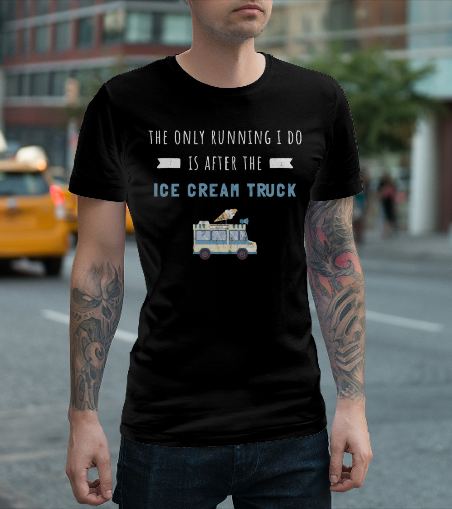 The Only Running I Do Is After The Ice Cream Truck T-Shirt