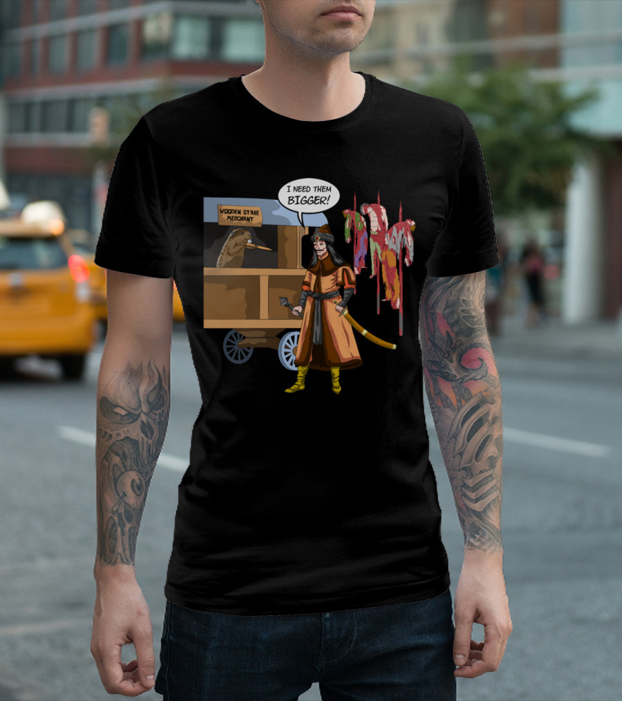 Vlad Tepes Is Buying Wooden Stakes From Merchant I Need Them Bigger T-Shirt