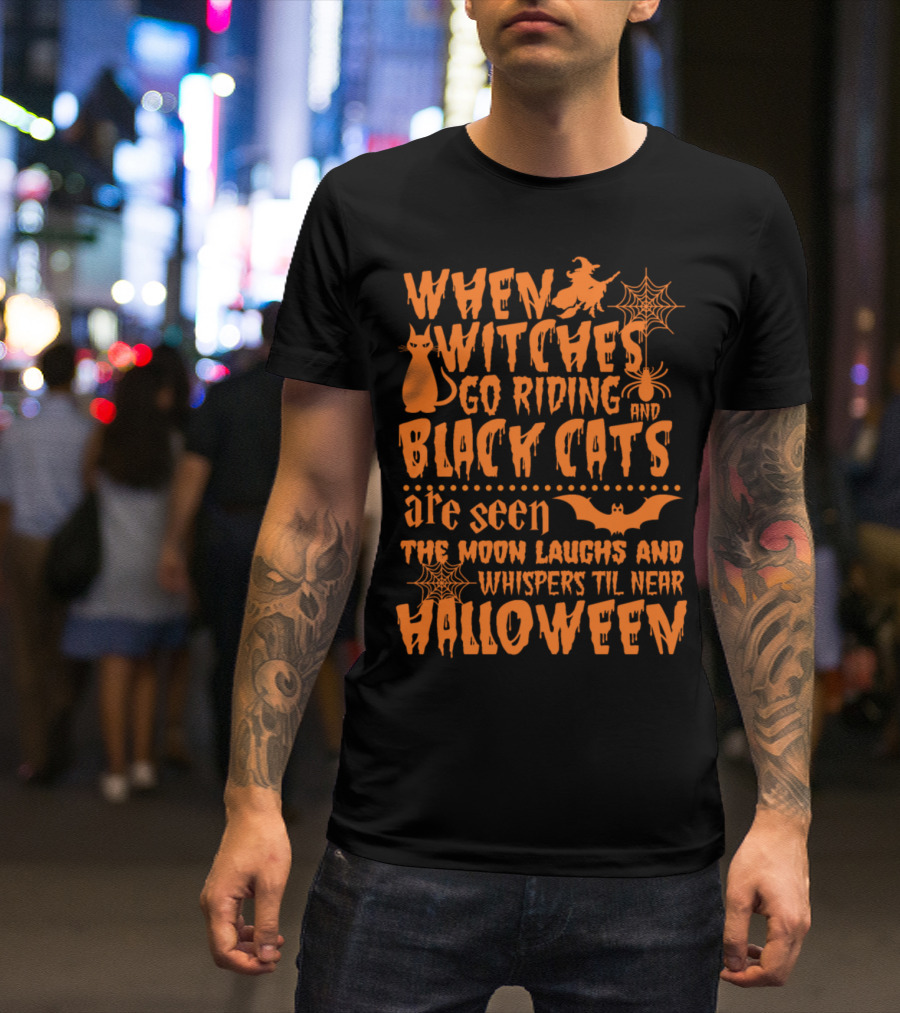 When Witches Go Riding And Black Cats Are Seen The Moon Laughs And Whispers Til Near Halloween T-Shirt