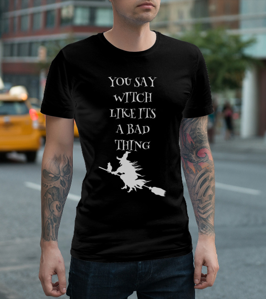 You Say Witch Like Its A Bad Thing Broomstick T-Shirt