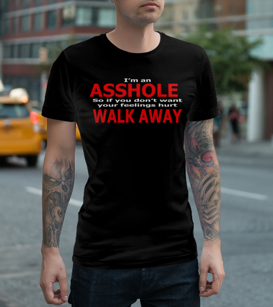 I'm An Asshole So If You Don't Want Your Feelings Hurt Walk Away T-Shirt