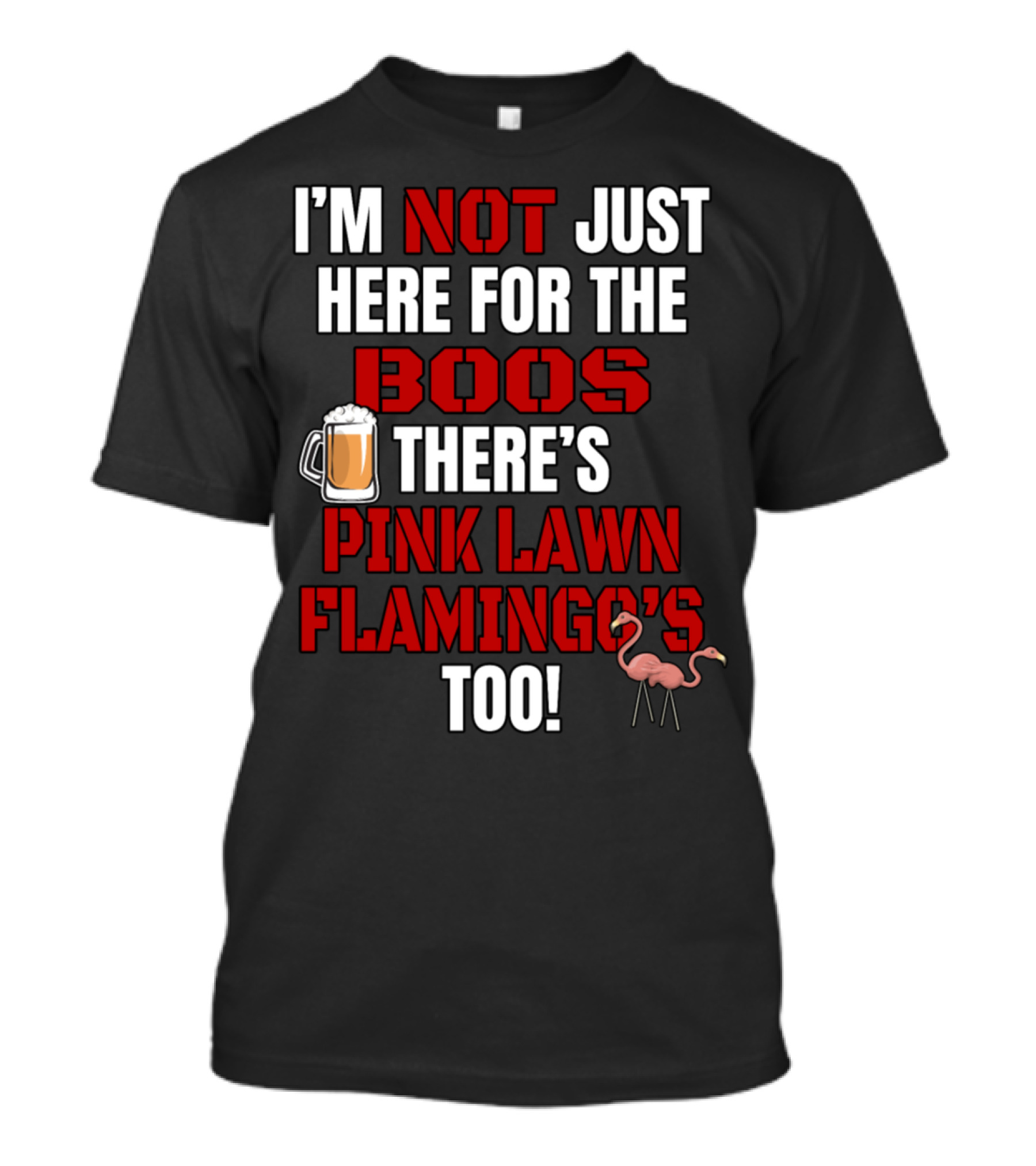 I'M NOT JUST HERE FOR THE BOOS THERE'S PINK LAWN FLAMINGO'S TOO T-Shirt