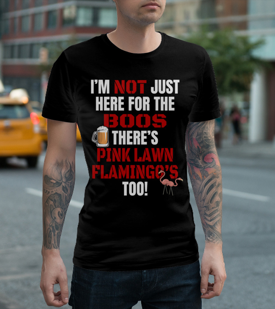 I'M NOT JUST HERE FOR THE BOOS THERE'S PINK LAWN FLAMINGO'S TOO T-Shirt