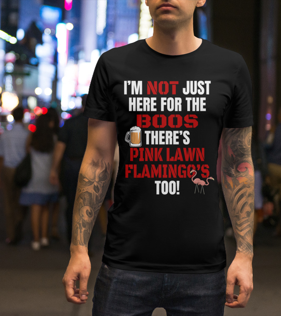I'M NOT JUST HERE FOR THE BOOS THERE'S PINK LAWN FLAMINGO'S TOO T-Shirt