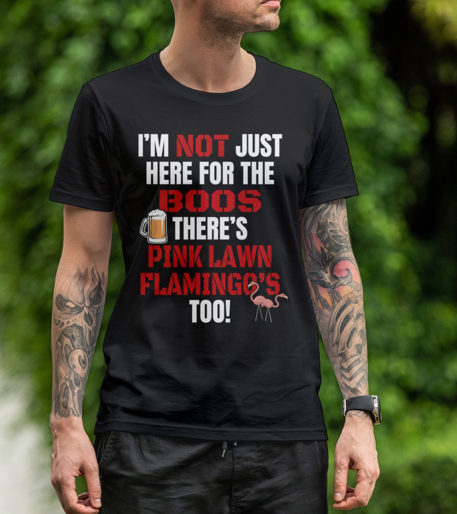 I'M NOT JUST HERE FOR THE BOOS THERE'S PINK LAWN FLAMINGO'S TOO T-Shirt