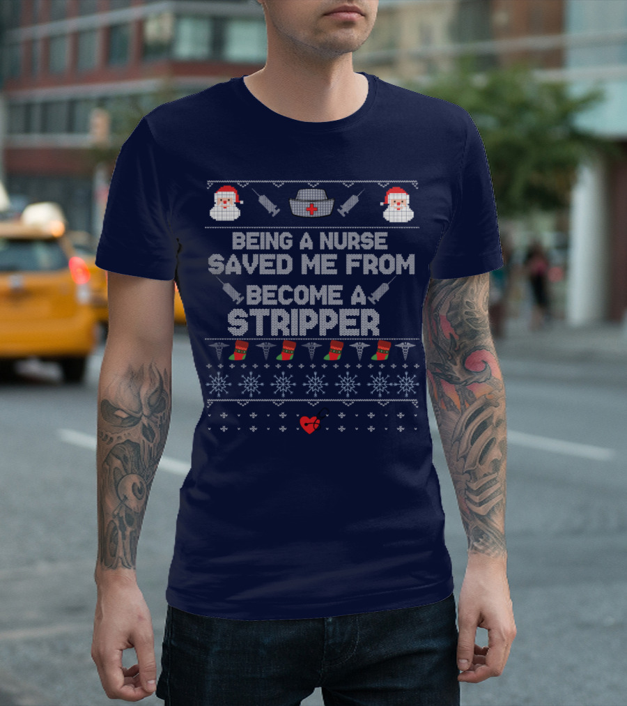 Being a Nurse Saved Me from Become a Stripper Ugly Christmas T-Shirt