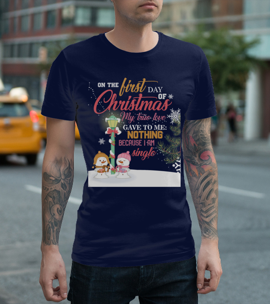 On The First Day of Christmas My True Love Gave To Me Nothing Because I Am Single T-Shirt