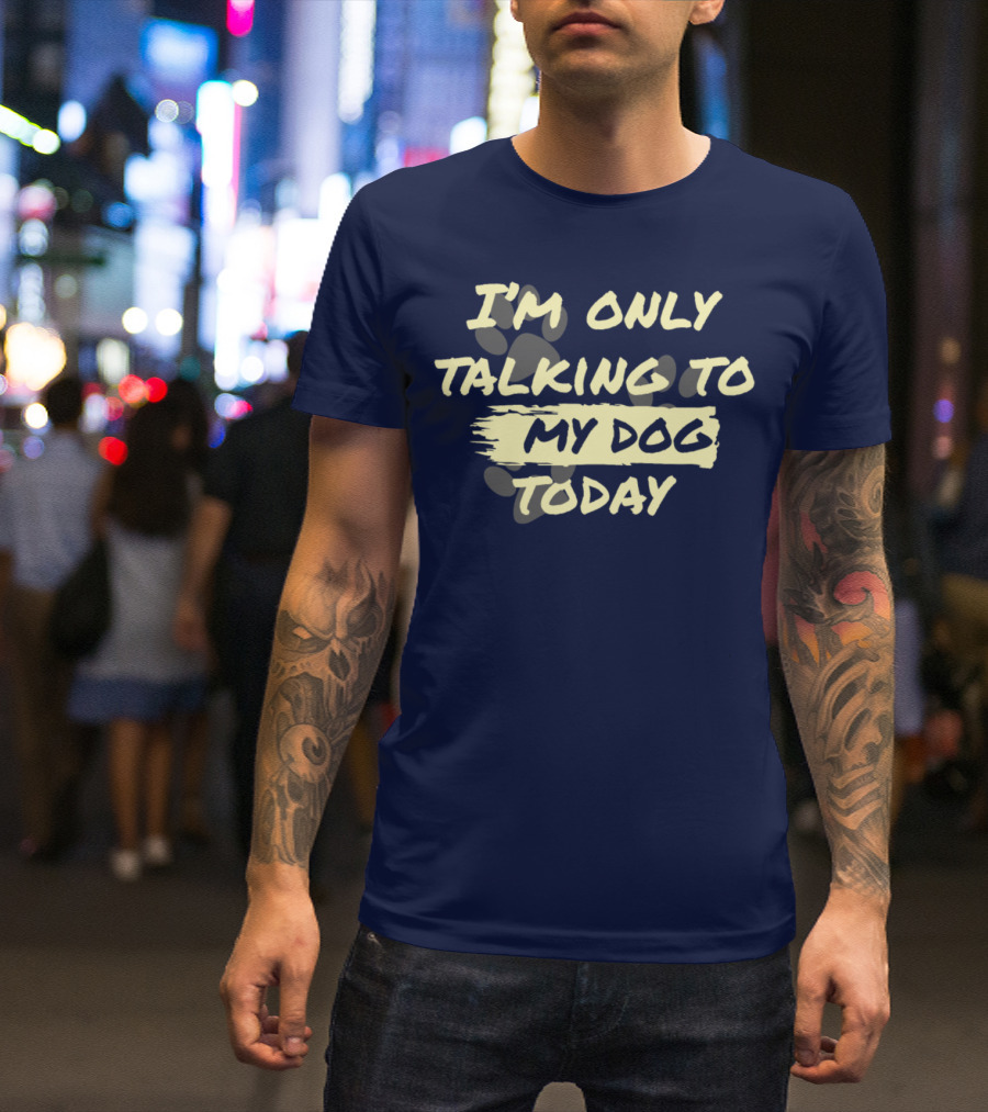 I'm Only Talking To My Dog Today T-Shirt