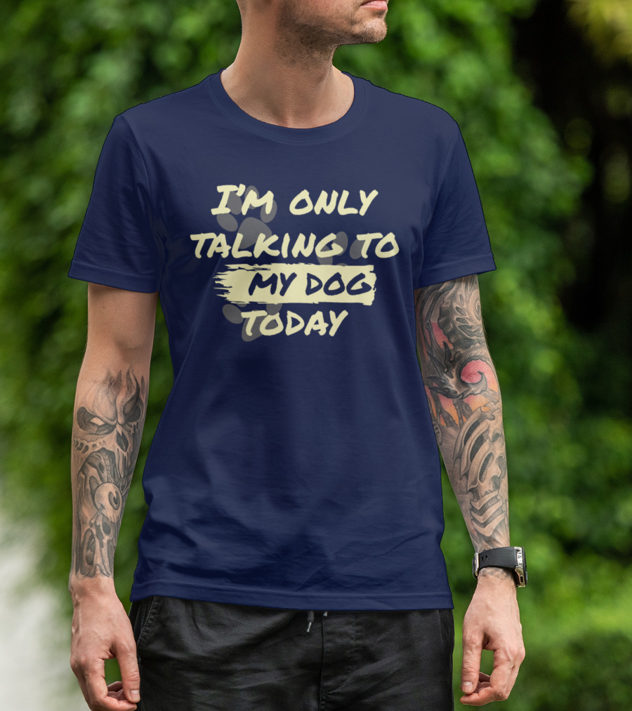 I'm Only Talking To My Dog Today T-Shirt
