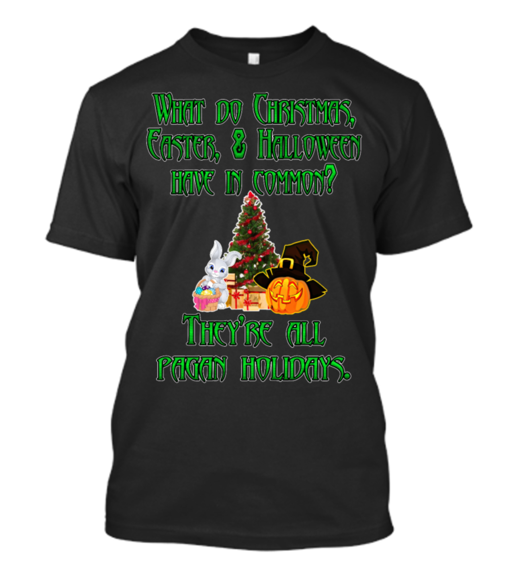 What Do Christmas Easter Halloween Have In Common They’re All Pagan Holidays T-Shirt