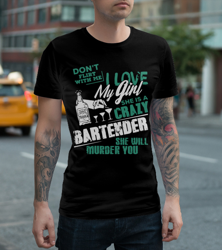 DON'T FLIRT WITH ME I LOVE MY GIRL SHE IS A CRAZY BARTENDER SHE WILL MURDER YOU T-Shirt