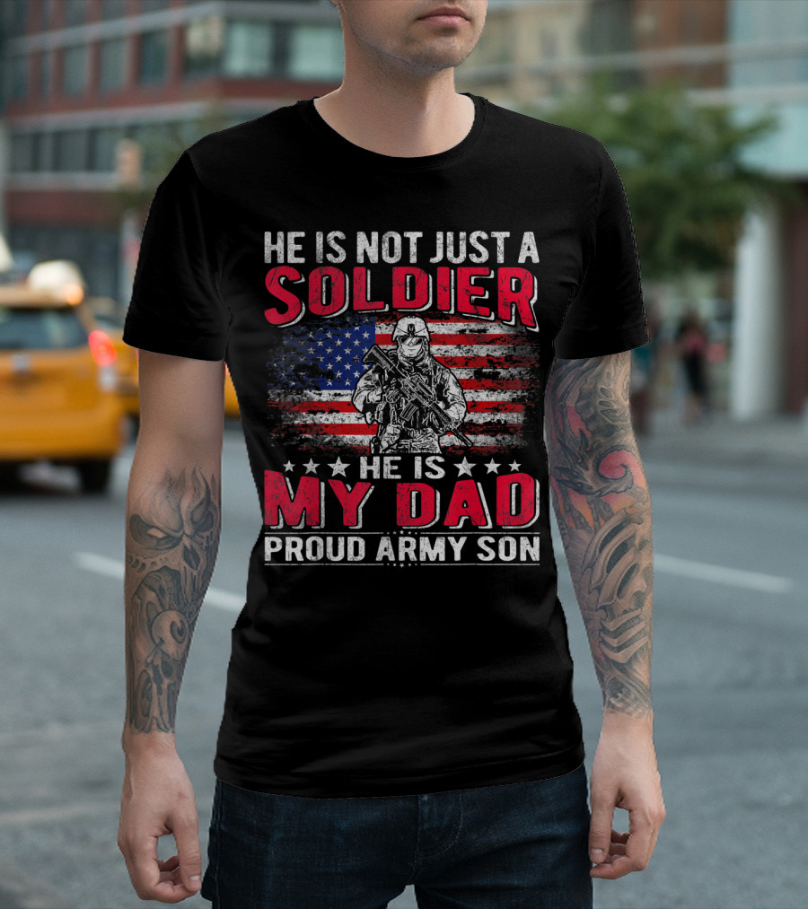 HE IS NOT JUST A SOLDIER HE IS MY DAD PROUD ARMY SON AMERICAN FLAG T-Shirt