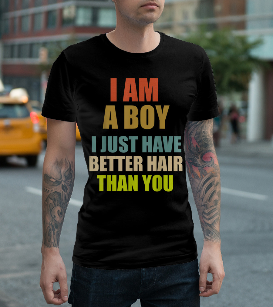 I Am A Boy With Better Hair Than You T-Shirt