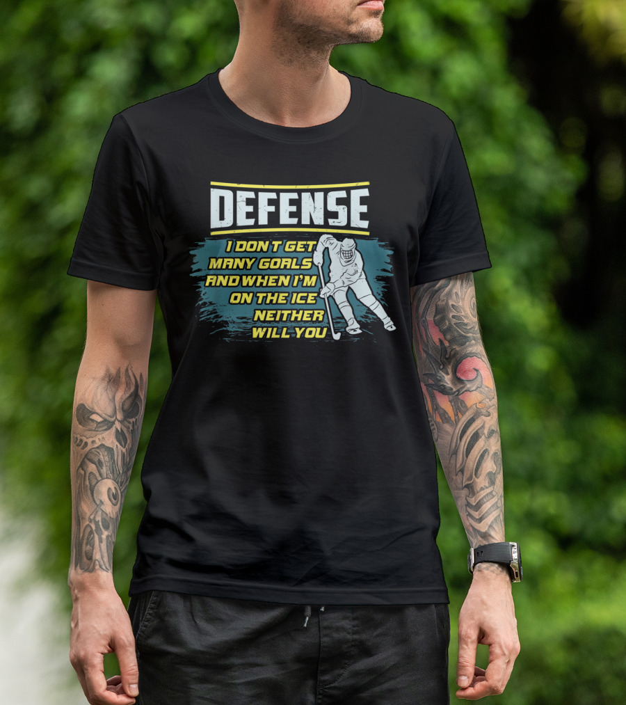 Defense I Don't Get Many Goals And When I'm On The Ice Neither Will You T-Shirt