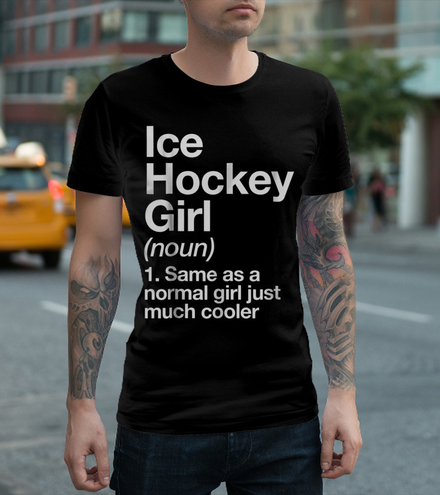 Ice Hockey Girl Definition Noun Same as Normal Girl Just Much Cooler Funny Sassy Sports T-Shirt