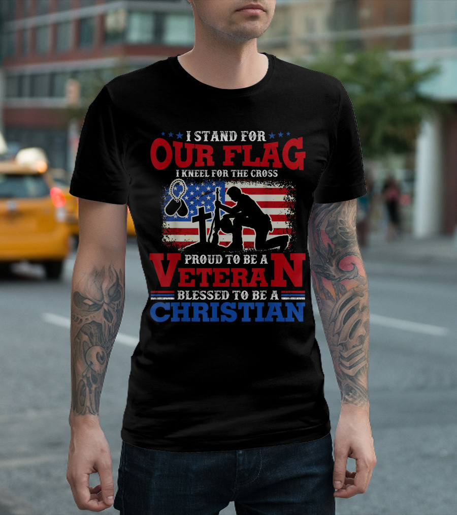I Stand For Our Flag I Kneel For The Cross Proud To Be A Veteran Blessed To Be A Christian With Patriotic Imagery And Faith Symbolism T-Shirt