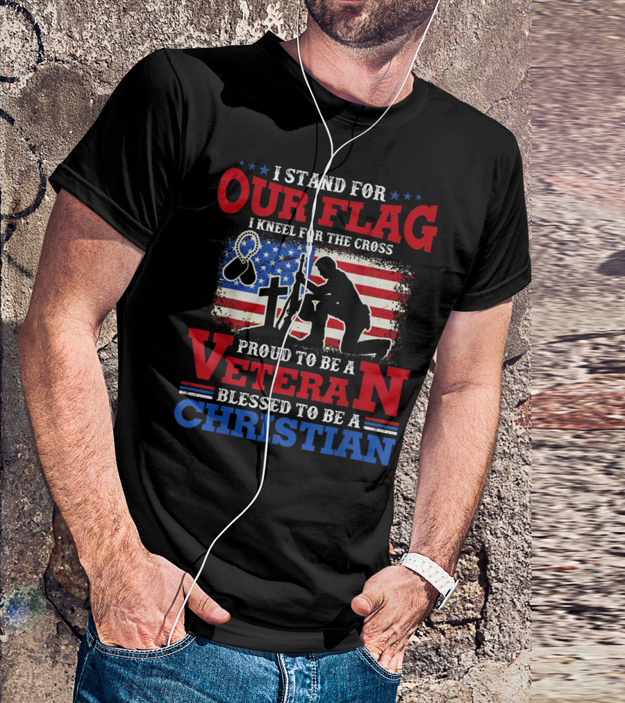 I Stand For Our Flag I Kneel For The Cross Proud To Be A Veteran Blessed To Be A Christian With Patriotic Imagery And Faith Symbolism T-Shirt