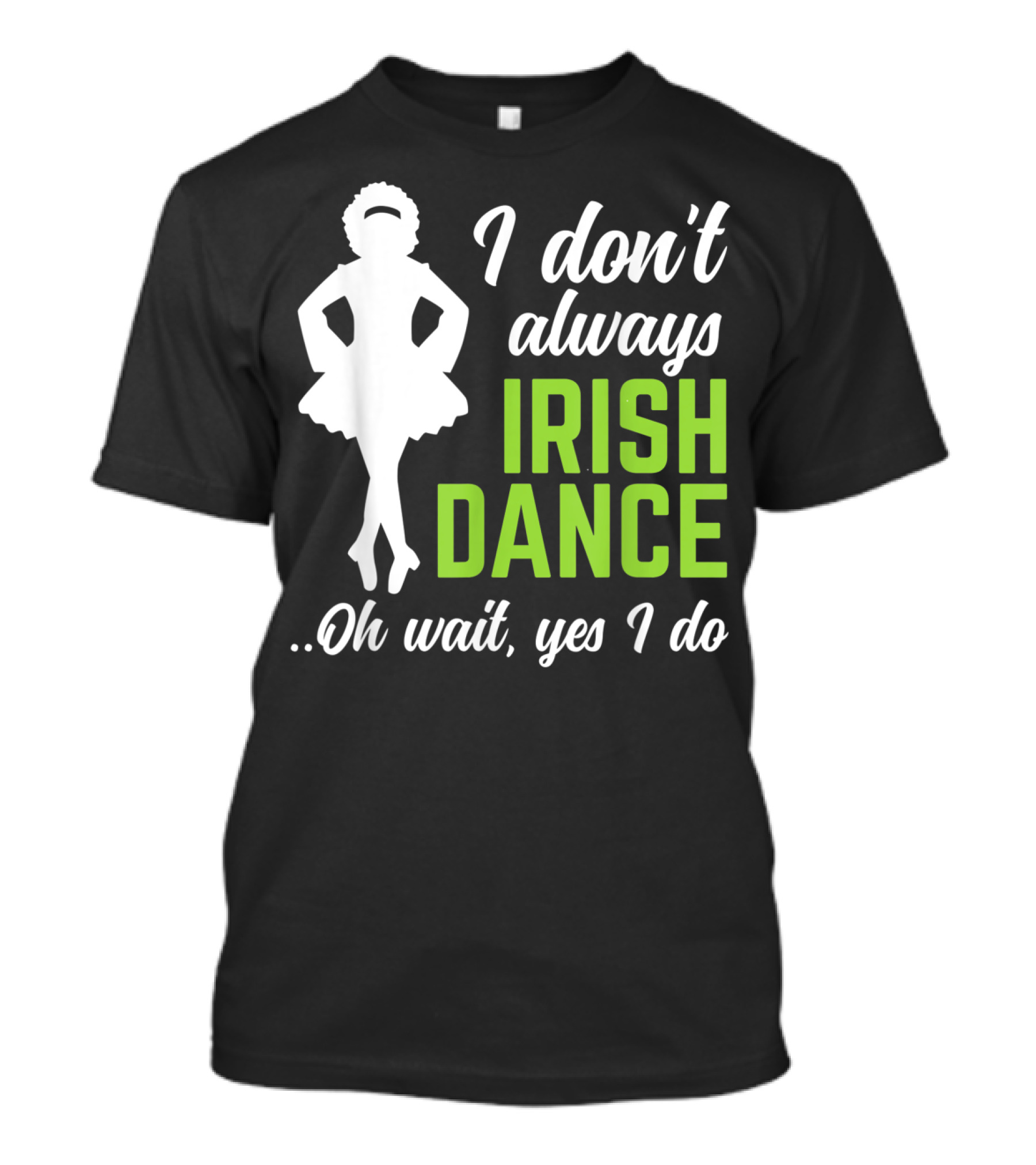 I Don't Always Irish Dance Oh Wait Yes I Do Funny St Patrick's T-Shirt