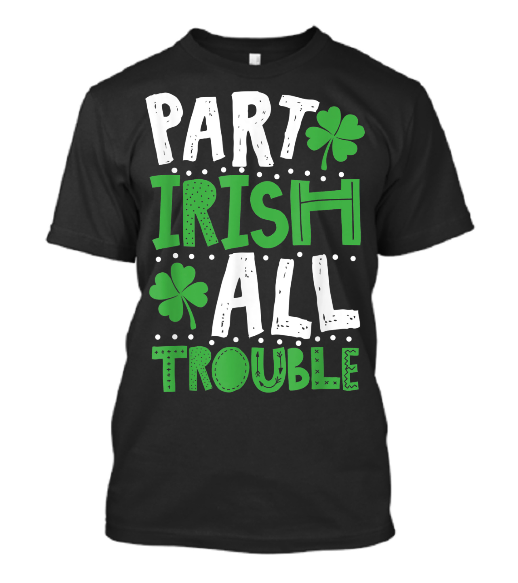 St Patrick's Day Part Irish All Trouble Shamrock T-Shirt