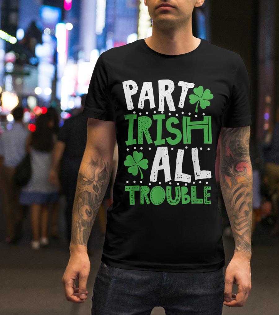 St Patrick's Day Part Irish All Trouble Shamrock T-Shirt