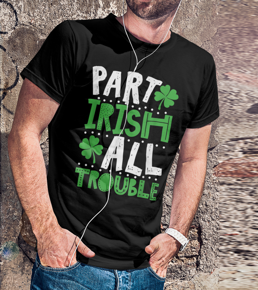 St Patrick's Day Part Irish All Trouble Shamrock T-Shirt