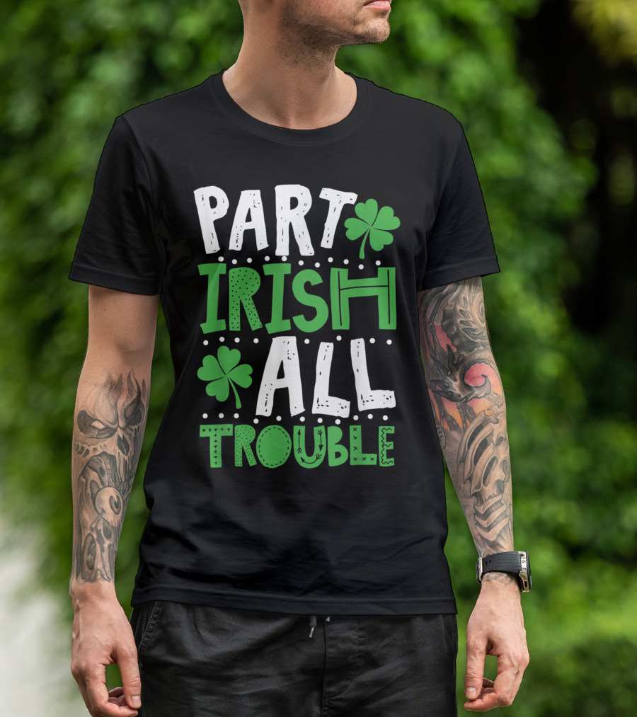 St Patrick's Day Part Irish All Trouble Shamrock T-Shirt