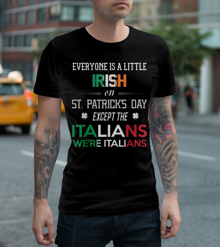 Everyone Is A Little Irish On St. Patrick's Day Except The Italians We're Italians T-Shirt