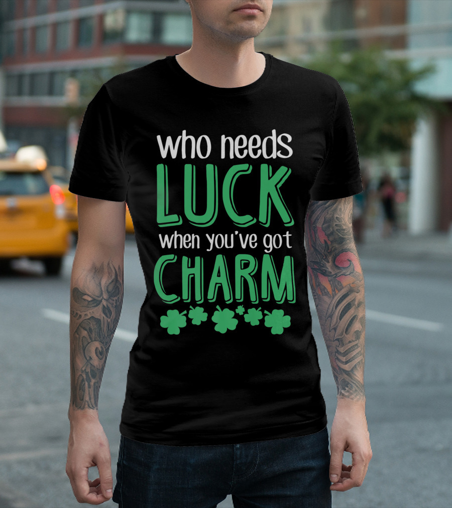 Who Needs Luck When You've Got Charm with Green Shamrocks T-Shirt
