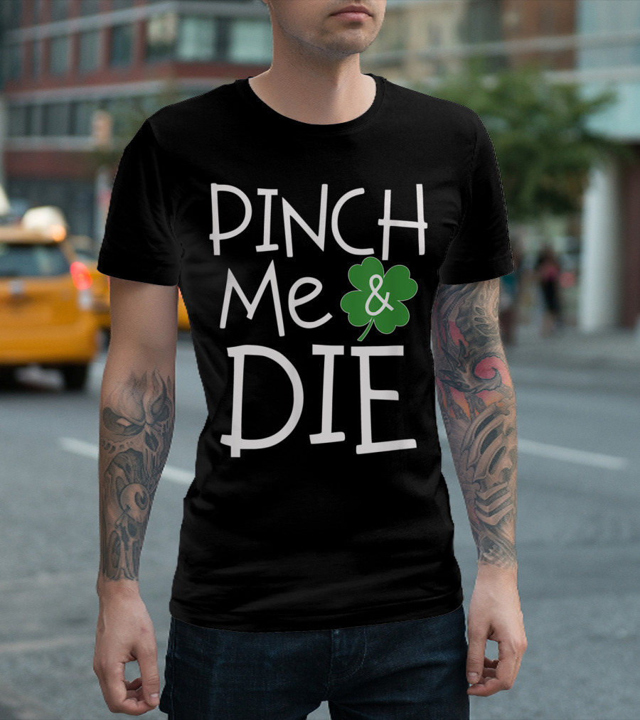 PINCH ME and DIE Funny St Patrick's Day Shamrock T-Shirt