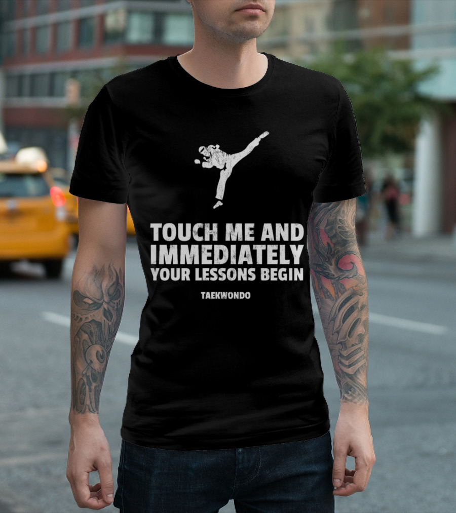 Touch Me and Immediately Your Lessons Begin Taekwondo Martial Arts Uniform Sparring Gear T-Shirt