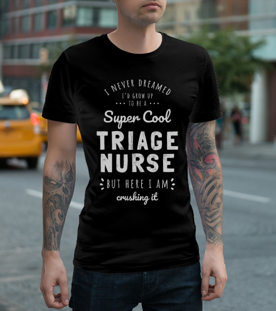 Super Cool Triage Nurse I Never Dreamed I'd Grow Up But Here I Am Crushing It T-Shirt