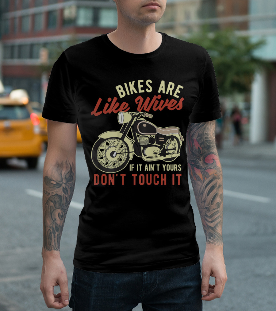Bikes Are Like Wives If It Ain't Yours Don't Touch It Funny Motorcycle Biker T-Shirt