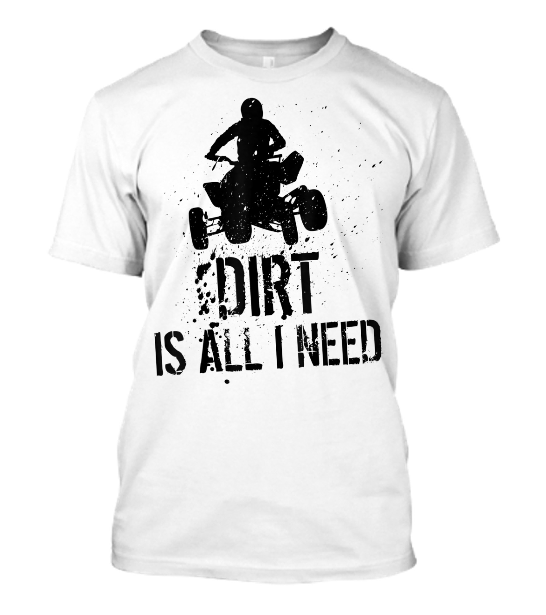Dirt Is All I Need ATV Off Roading Adventure T-Shirt