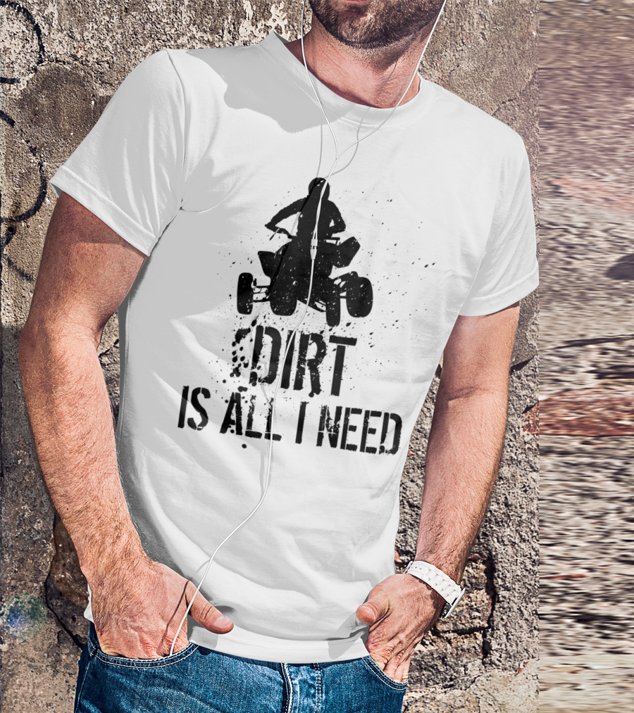Dirt Is All I Need ATV Off Roading Adventure T-Shirt