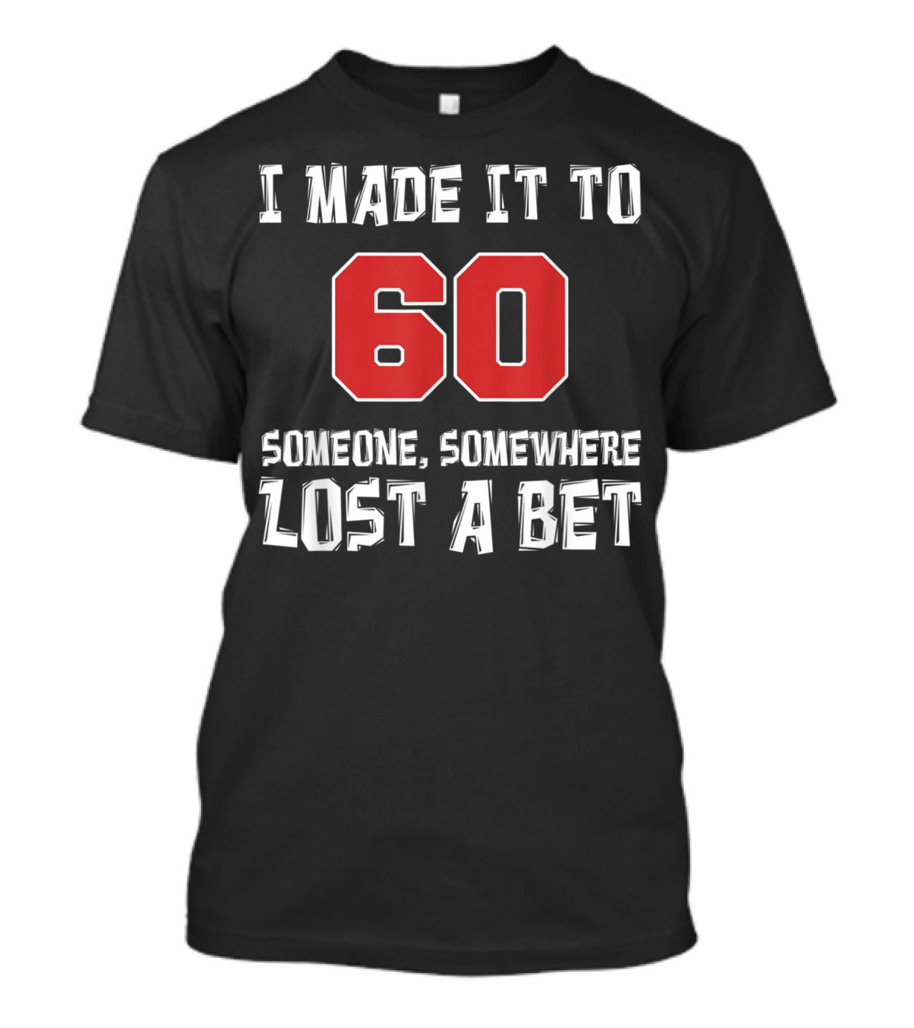 I Made It To 60 Someone Somewhere Lost A Bet T-Shirt