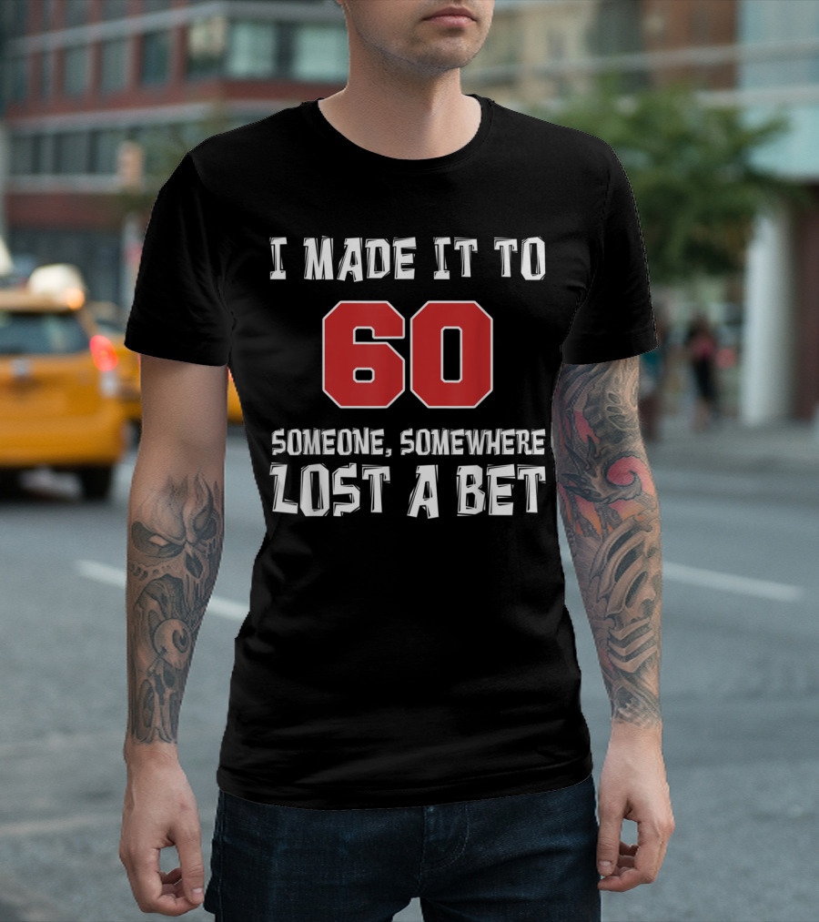 I Made It To 60 Someone Somewhere Lost A Bet T-Shirt
